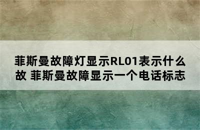 菲斯曼故障灯显示RL01表示什么故 菲斯曼故障显示一个电话标志